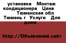 установка - Монтаж кондиционера › Цена ­ 5 000 - Тюменская обл., Тюмень г. Услуги » Для дома   